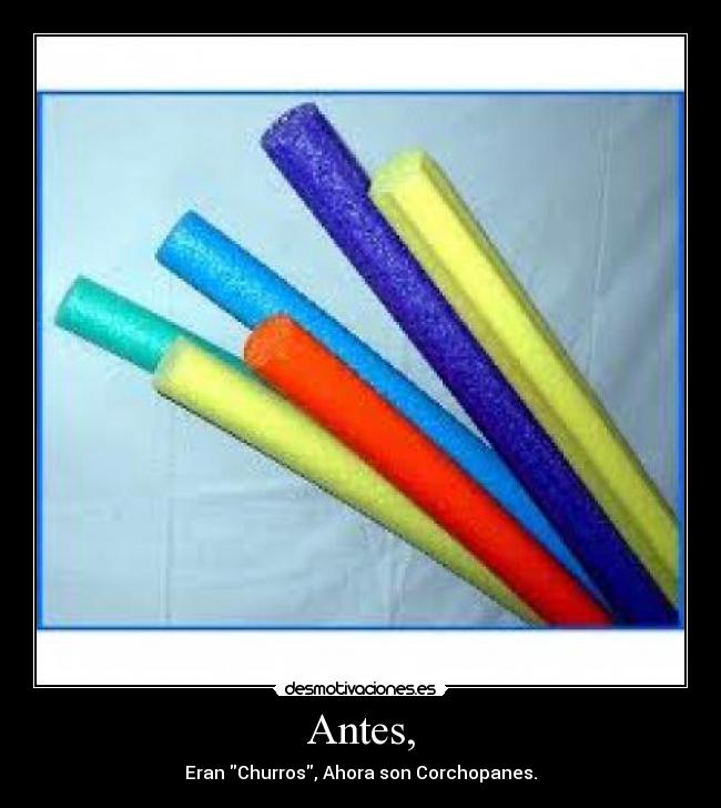 Antes, - Eran Churros, Ahora son Corchopanes.