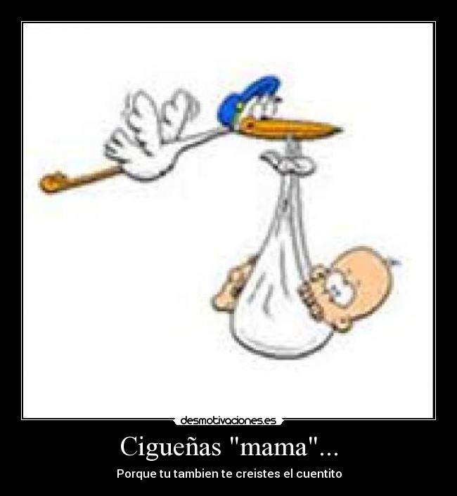 Cigueñas mama... - Porque tu tambien te creistes el cuentito