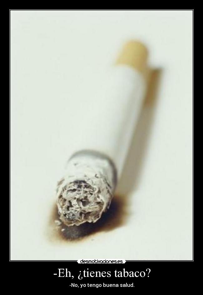-Eh, ¿tienes tabaco? - -No, yo tengo buena salud.