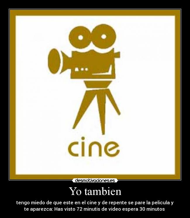 Yo tambien - tengo miedo de que este en el cine y de repente se pare la pelicula y
te aparezca: Has visto 72 minutis de video espera 30 minutos 