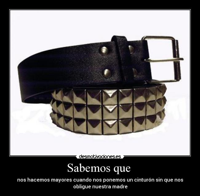 Sabemos que - nos hacemos mayores cuando nos ponemos un cinturón sin que nos
obligue nuestra madre