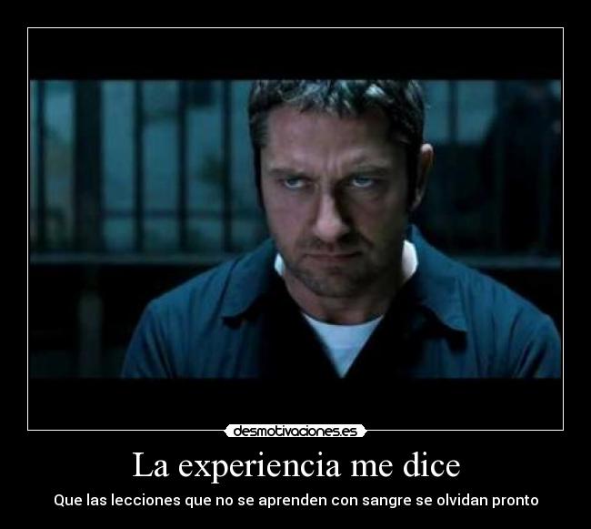 La experiencia me dice - Que las lecciones que no se aprenden con sangre se olvidan pronto