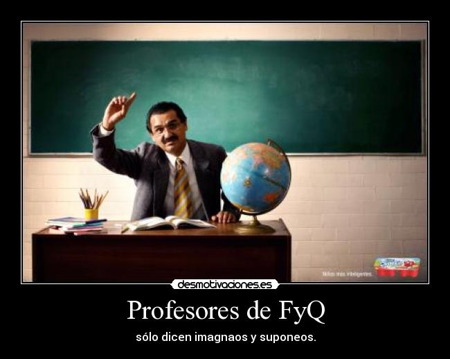 Profesores de FyQ - sólo dicen imagnaos y suponeos.