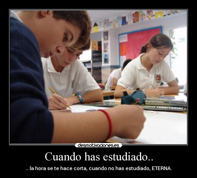 Cuando has estudiado.. - .. la hora se te hace corta, cuando no has estudiado, ETERNA.