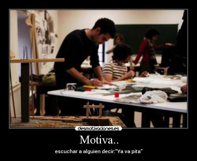 Motiva.. - escuchar a alguien decir:Ya va pita
