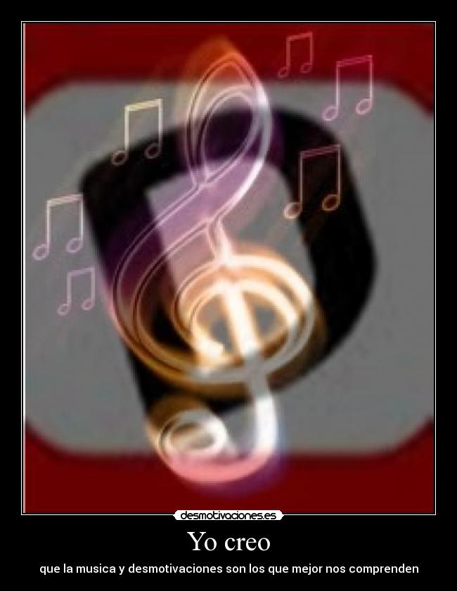 Yo creo - que la musica y desmotivaciones son los que mejor nos comprenden