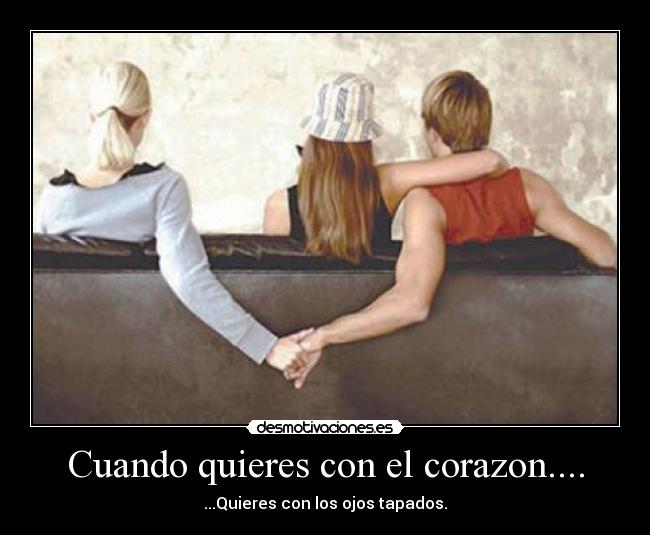 Cuando quieres con el corazon.... - ...Quieres con los ojos tapados.