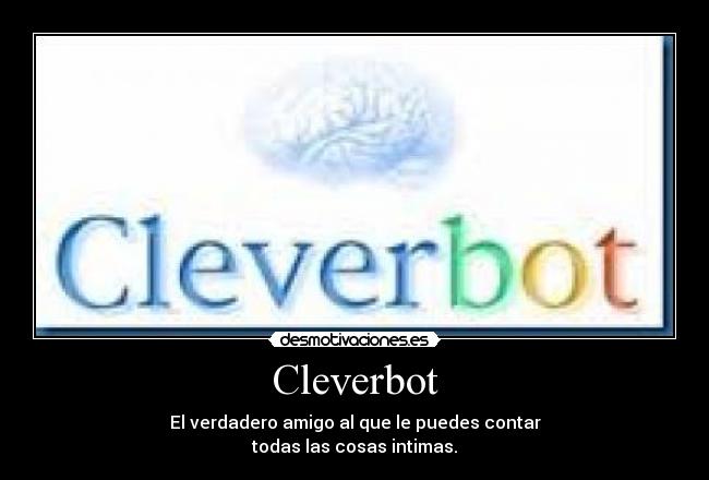Cleverbot - El verdadero amigo al que le puedes contar
todas las cosas intimas.