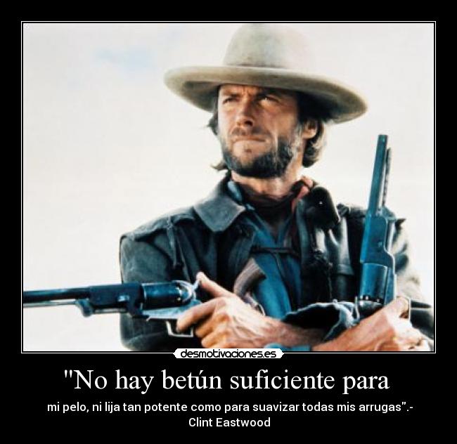 No hay betún suficiente para  -  mi pelo, ni lija tan potente como para suavizar todas mis arrugas.- Clint Eastwood