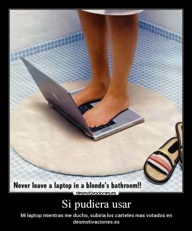 Si pudiera usar - Mi laptop mientras me ducho, subiria los carteles mas votados en desmotivaciones.es