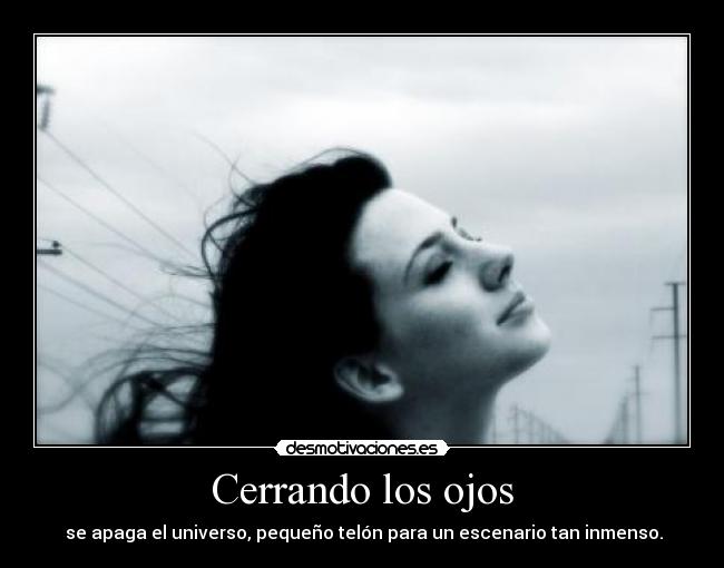 Cerrando los ojos - se apaga el universo, pequeño telón para un escenario tan inmenso.