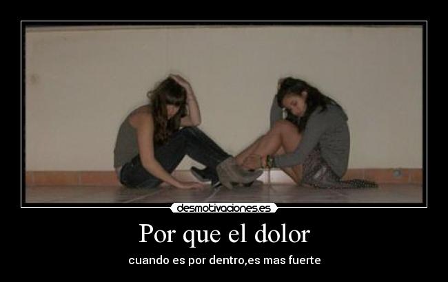 Por que el dolor - cuando es por dentro,es mas fuerte