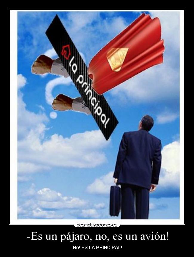 -Es un pájaro, no, es un avión! - No! ES LA PRINCIPAL!