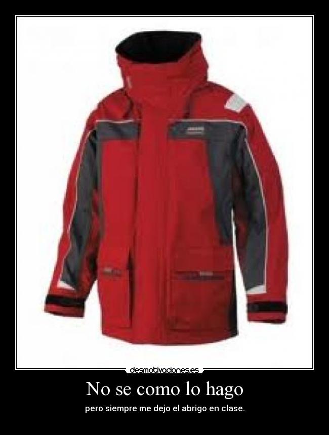 No se como lo hago - pero siempre me dejo el abrigo en clase.