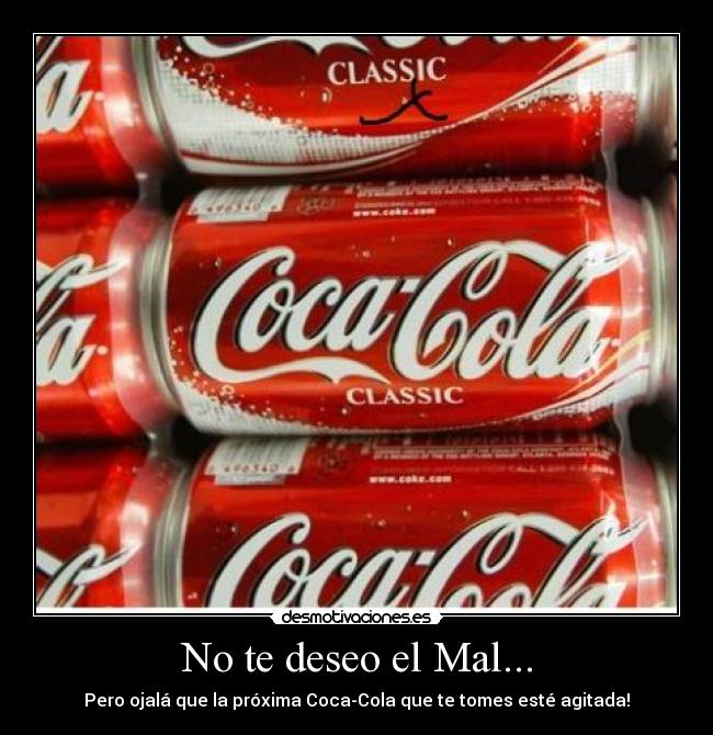 No te deseo el Mal... - Pero ojalá que la próxima Coca-Cola que te tomes esté agitada!