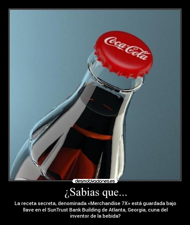 ¿Sabias que... - La receta secreta, denominada «Merchandise 7X» está guardada bajo
llave en el SunTrust Bank Building de Atlanta, Georgia, cuna del
inventor de la bebida?