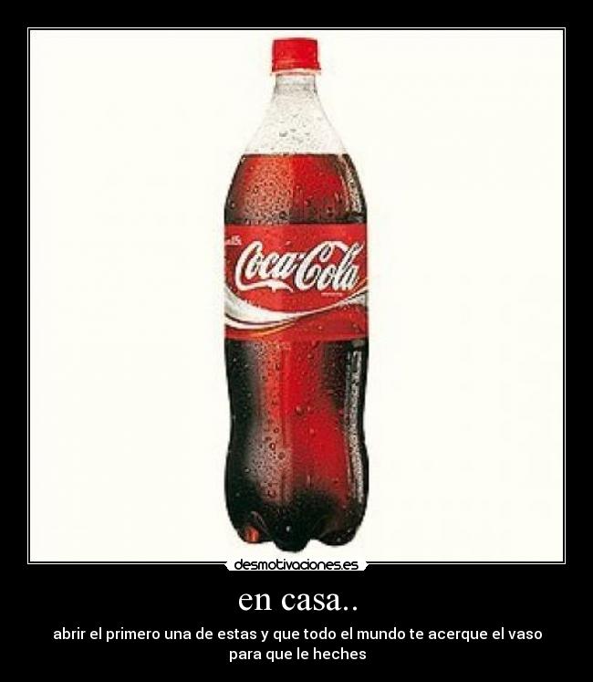 en casa.. - abrir el primero una de estas y que todo el mundo te acerque el vaso
para que le heches