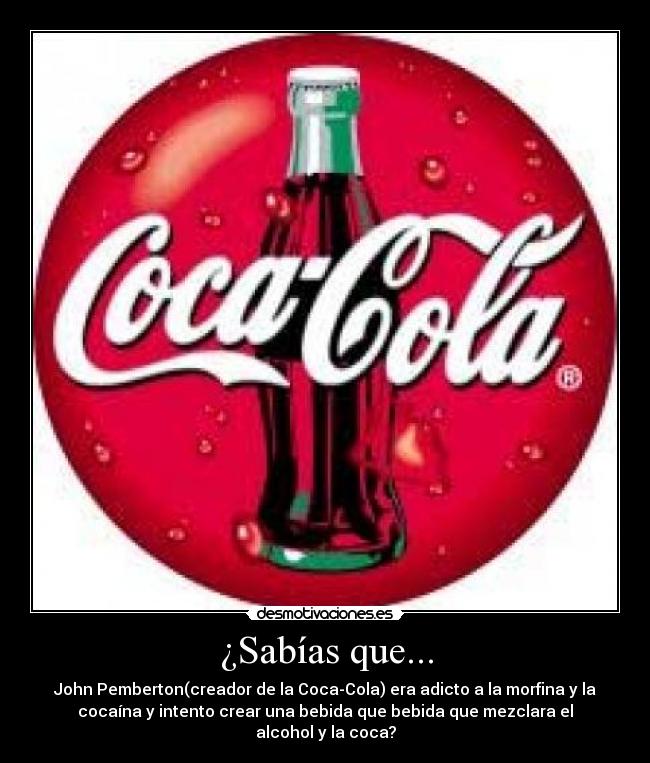 ¿Sabías que... - John Pemberton(creador de la Coca-Cola) era adicto a la morfina y la
cocaína y intento crear una bebida que bebida que mezclara el
alcohol y la coca?