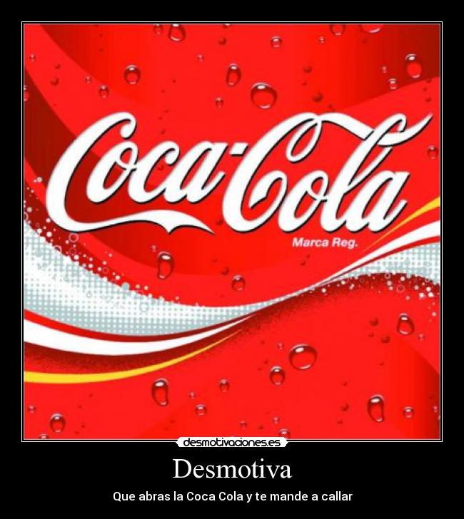 Desmotiva - Que abras la Coca Cola y te mande a callar