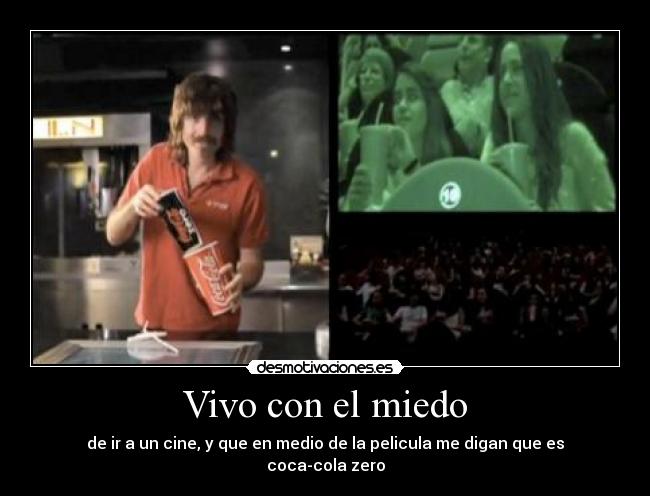 Vivo con el miedo - de ir a un cine, y que en medio de la pelicula me digan que es coca-cola zero