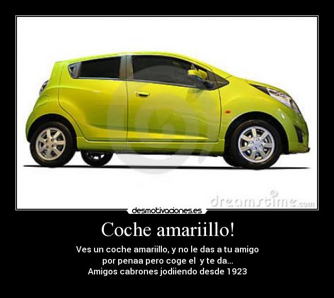 Coche amariillo! - Ves un coche amariillo, y no le das a tu amigo
por penaa pero coge el  y te da...
Amigos cabrones jodiiendo desde 1923
