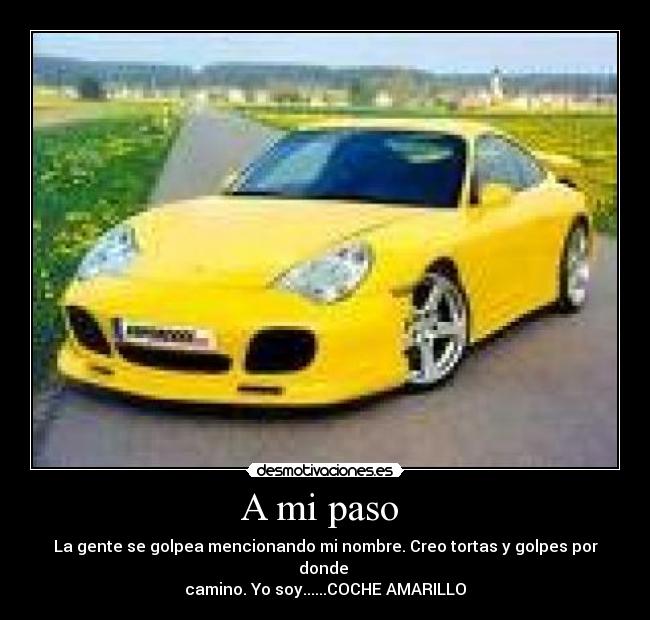 A mi paso - La gente se golpea mencionando mi nombre. Creo tortas y golpes por donde
camino. Yo soy......COCHE AMARILLO