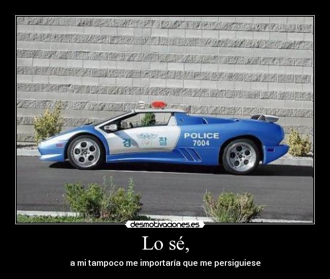 Lo sé, - a mi tampoco me importaría que me persiguiese