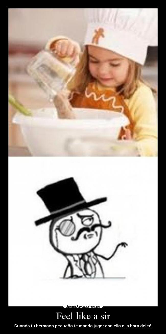Feel like a sir - Cuando tu hermana pequeña te manda jugar con ella a la hora del té.