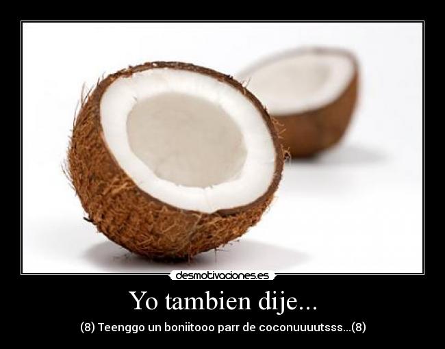 Yo tambien dije... - (8) Teenggo un boniitooo parr de coconuuuutsss...(8)