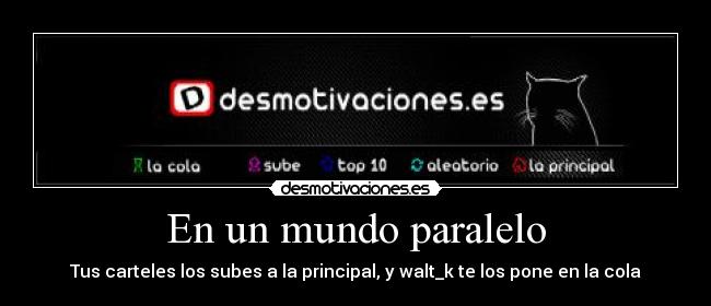 En un mundo paralelo - Tus carteles los subes a la principal, y walt_k te los pone en la cola