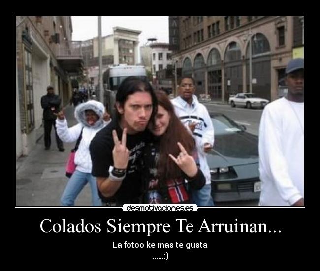 Colados Siempre Te Arruinan... - La fotoo ke mas te gusta
......:)