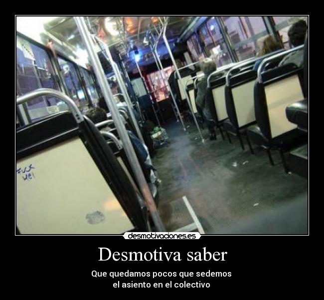 Desmotiva saber - Que quedamos pocos que sedemos 
el asiento en el colectivo 