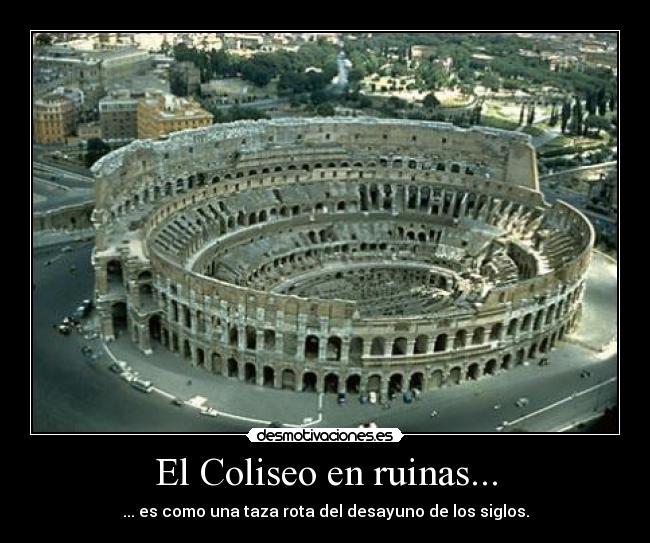 El Coliseo en ruinas... - ... es como una taza rota del desayuno de los siglos.