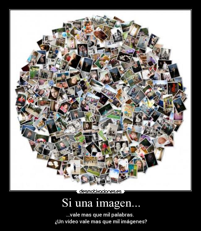 Si una imagen... - ...vale mas que mil palabras.
¿Un vídeo vale mas que mil imágenes?