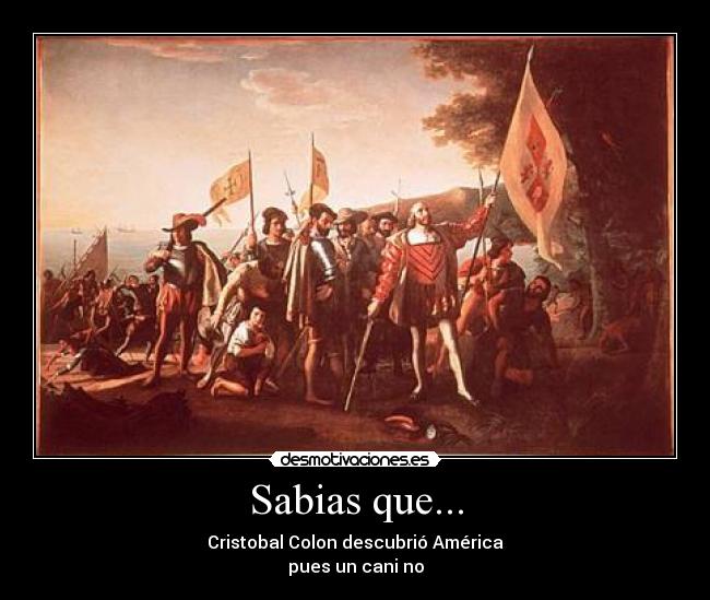 Sabias que... - Cristobal Colon descubrió América
pues un cani no