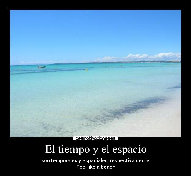 El tiempo y el espacio - son temporales y espaciales, respectivamente.
Feel like a beach