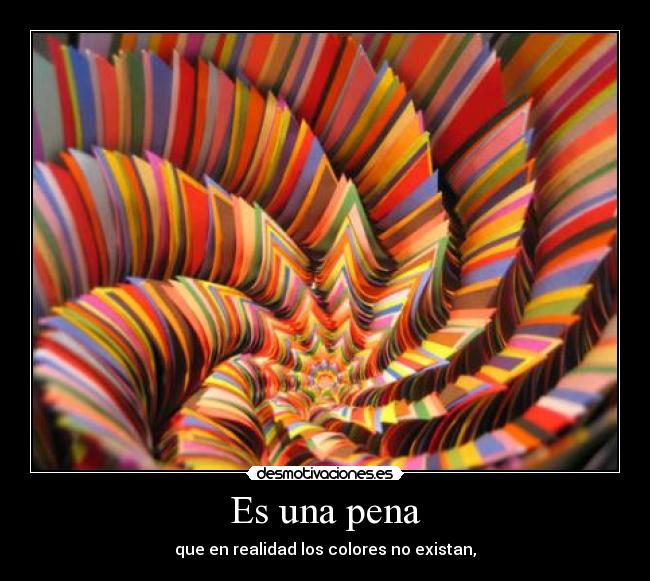 Es una pena - que en realidad los colores no existan,