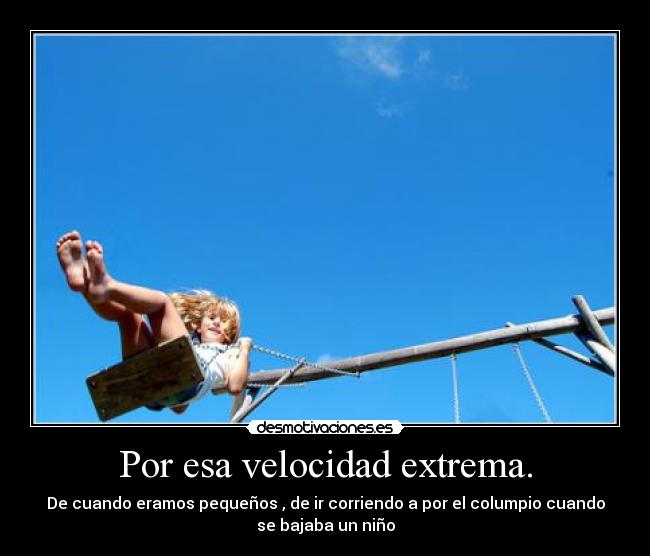 Por esa velocidad extrema. -