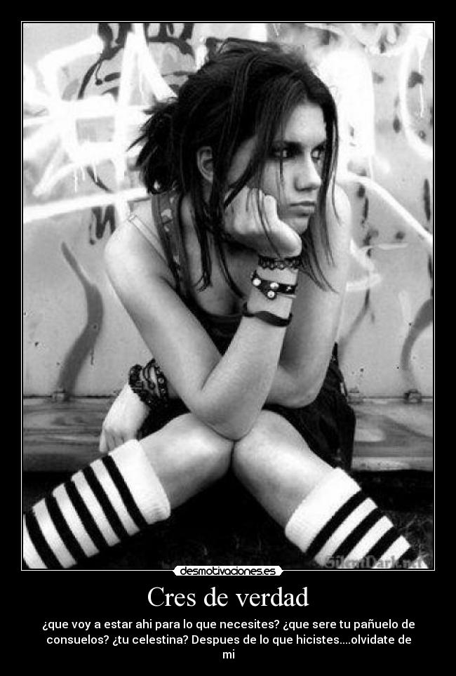 Cres de verdad - ¿que voy a estar ahi para lo que necesites? ¿que sere tu pañuelo de
consuelos? ¿tu celestina? Despues de lo que hicistes....olvidate de
mi