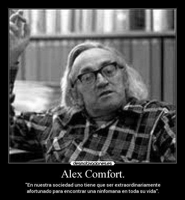 Alex Comfort. - En nuestra sociedad uno tiene que ser extraordinariamente
afortunado para encontrar una ninfomana en toda su vida.