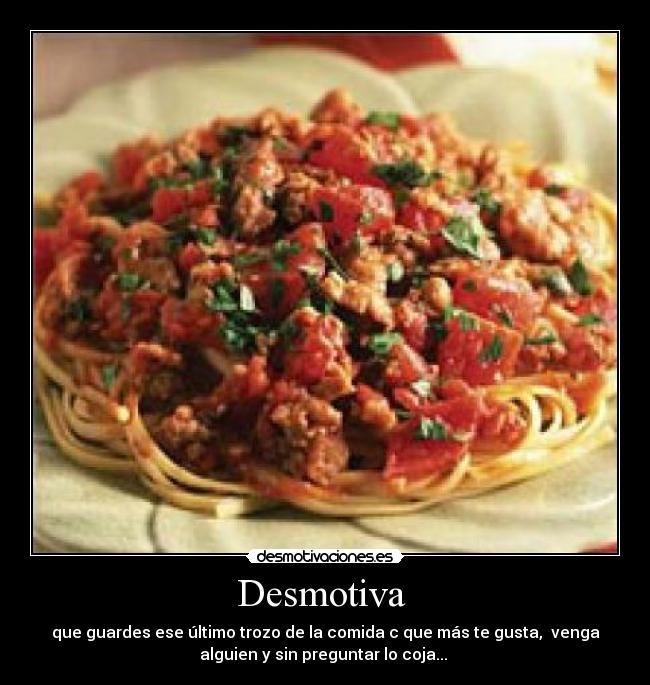 Desmotiva - que guardes ese último trozo de la comida c que más te gusta, venga
alguien y sin preguntar lo coja...
