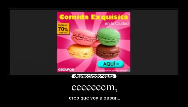eeeeeeem, - creo que voy a pasar...