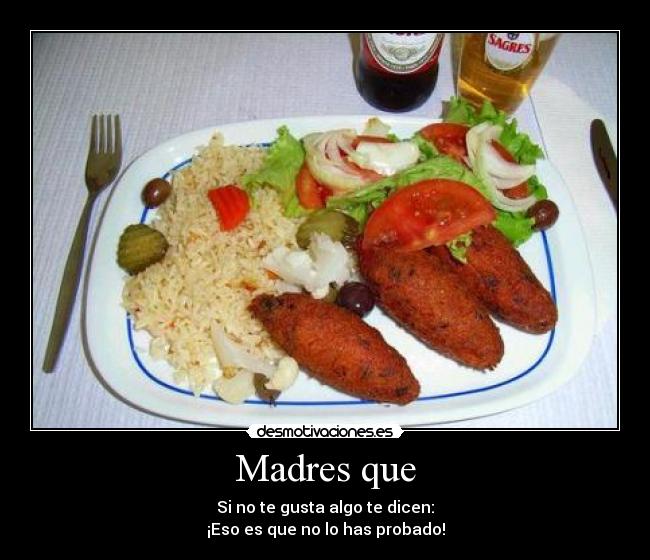 Madres que - Si no te gusta algo te dicen:
¡Eso es que no lo has probado!