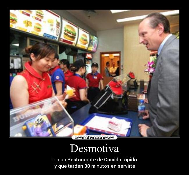 Desmotiva - ir a un Restaurante de Comida rápida
y que tarden 30 minutos en servirte