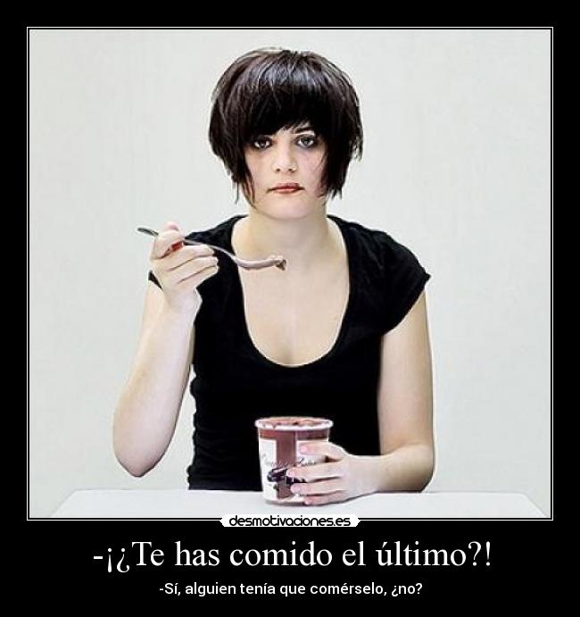 -¡¿Te has comido el último?! - -Sí, alguien tenía que comérselo, ¿no?