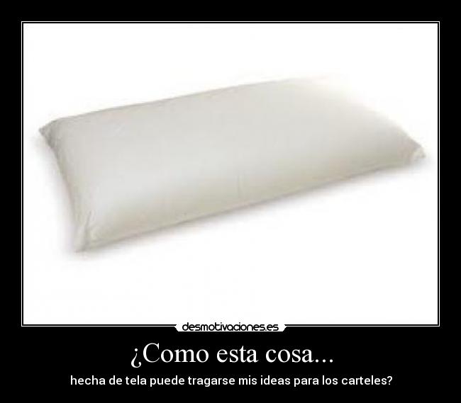 ¿Como esta cosa... -