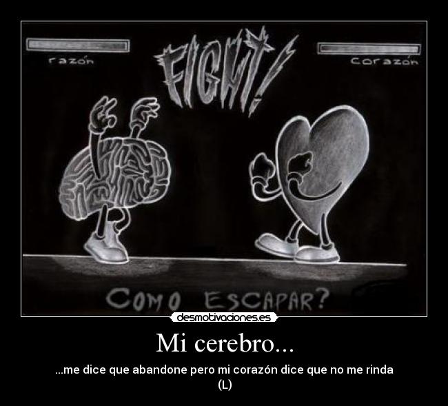 Mi cerebro... - ...me dice que abandone pero mi corazón dice que no me rinda
(L)