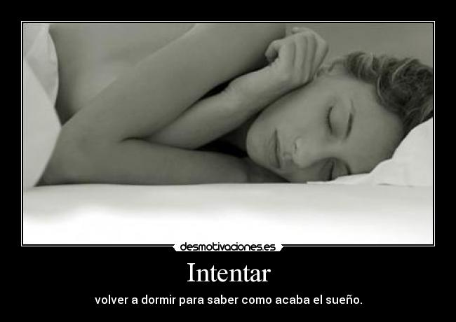 Intentar - volver a dormir para saber como acaba el sueño.
