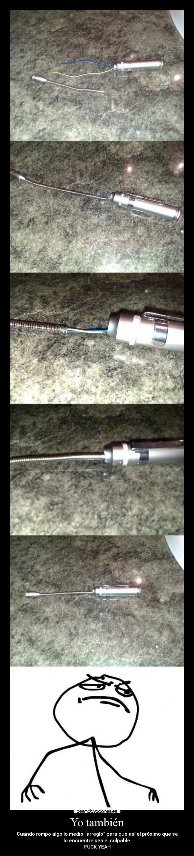 Yo también - Cuando rompo algo lo medio arreglo para que así el próximo que se
lo encuentre sea el culpable.
FUCK YEAH