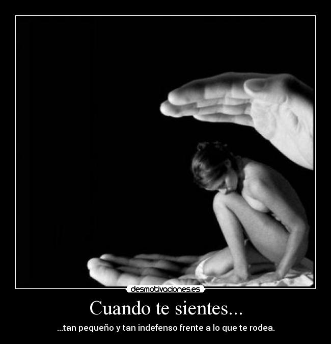 Cuando te sientes... - ...tan pequeño y tan indefenso frente a lo que te rodea.